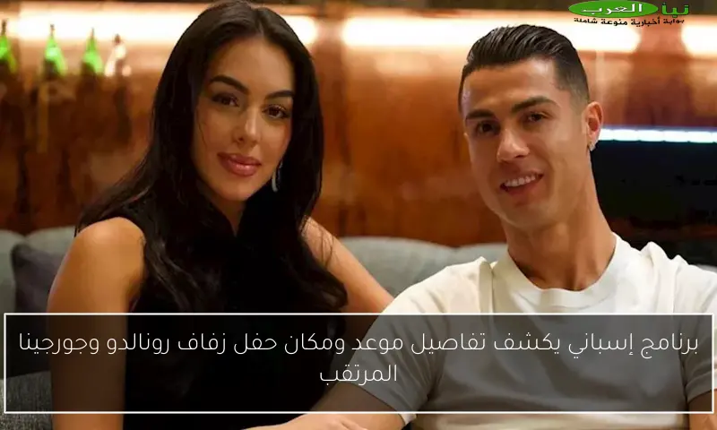 برنامج إسباني يكشف تفاصيل موعد ومكان حفل زفاف رونالدو وجورجينا المرتقب