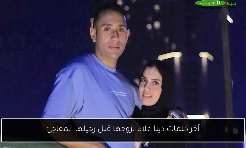 آخر كلمات دينا علاء لزوجها قبل رحيلها المفاجئ