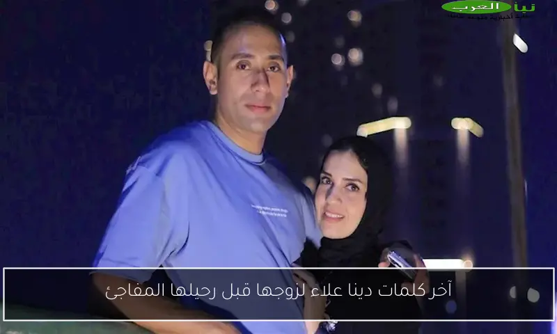 آخر كلمات دينا علاء لزوجها قبل رحيلها المفاجئ