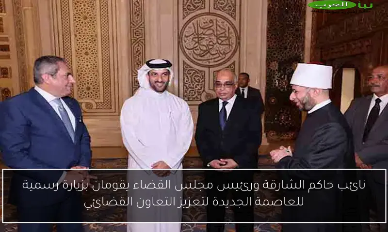 نائب حاكم الشارقة ورئيس مجلس القضاء يقومان بزيارة رسمية للعاصمة الجديدة لتعزيز التعاون القضائي