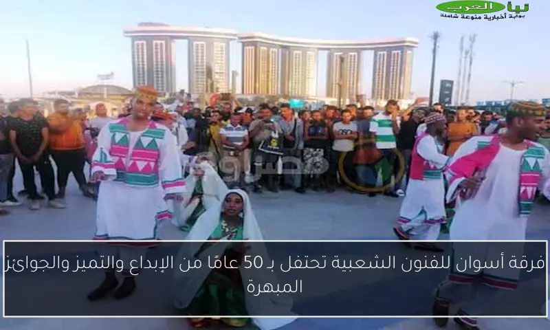 فرقة أسوان للفنون الشعبية تحتفل بـ 50 عامًا من الإبداع والتميز والجوائز المبهرة