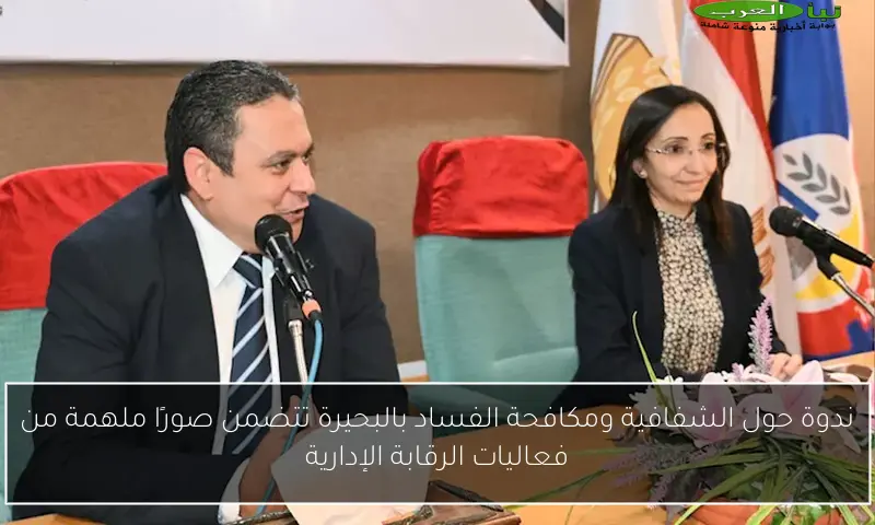 ندوة حول الشفافية ومكافحة الفساد بالبحيرة تتضمن صورًا ملهمة من فعاليات الرقابة الإدارية