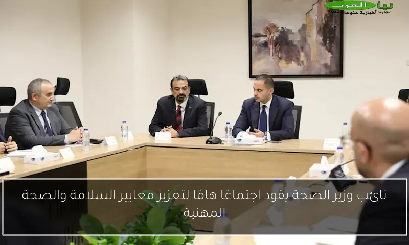نائب وزير الصحة يقود اجتماعًا هامًا لتعزيز معايير السلامة والصحة المهنية