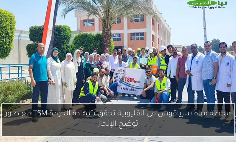 محطة مياه سرياقوس في القليوبية تحقق شهادة الجودة TSM مع صور توضح الإنجاز