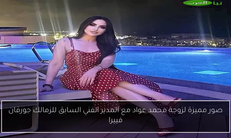 صور مميزة لزوجة محمد عواد مع المدير الفني السابق للزمالك جورفان فييرا