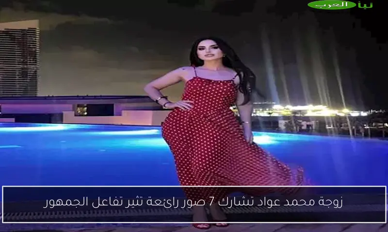زوجة محمد عواد تشارك 7 صور رائعة تثير تفاعل الجمهور