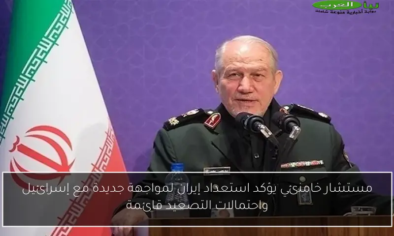 مستشار خامنئي يؤكد استعداد إيران لمواجهة جديدة مع إسرائيل واحتمالات التصعيد قائمة