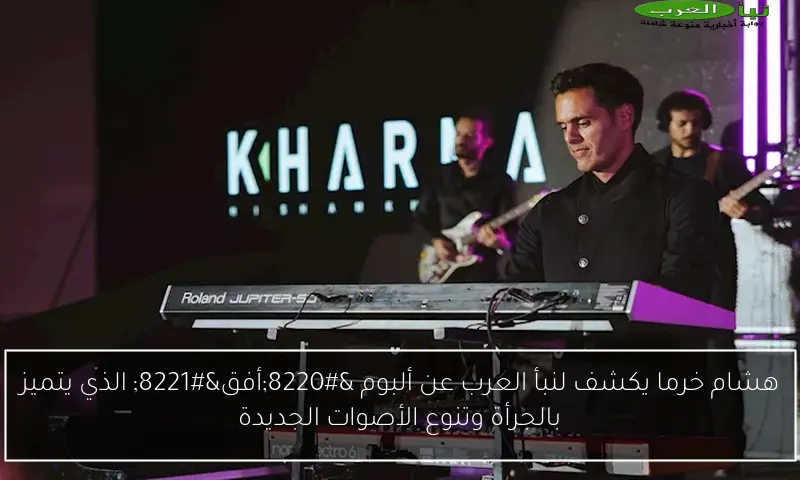هشام خرما يكشف لنبأ العرب عن ألبوم “أفق” الذي يتميز بالجرأة وتنوع الأصوات الجديدة