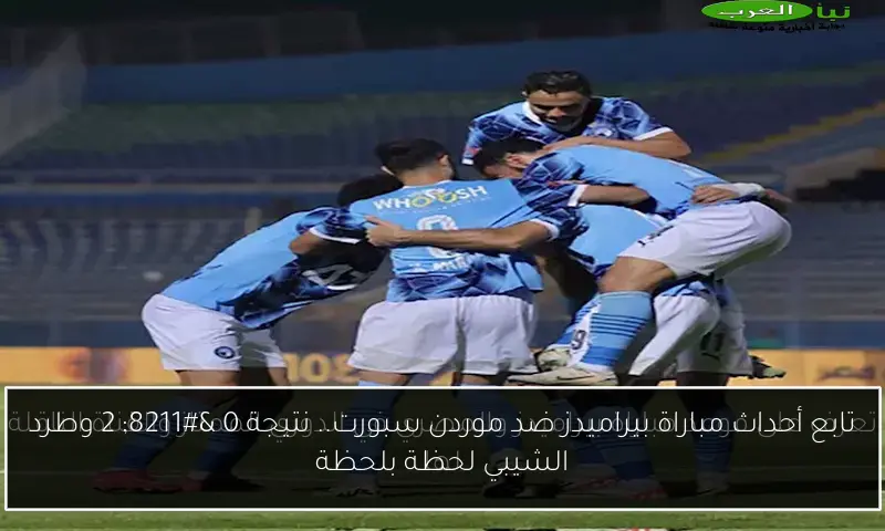 تابع أحداث مباراة بيراميدز ضد موردن سبورت.. نتيجة 0 – 2 وطرد الشيبي لحظة بلحظة