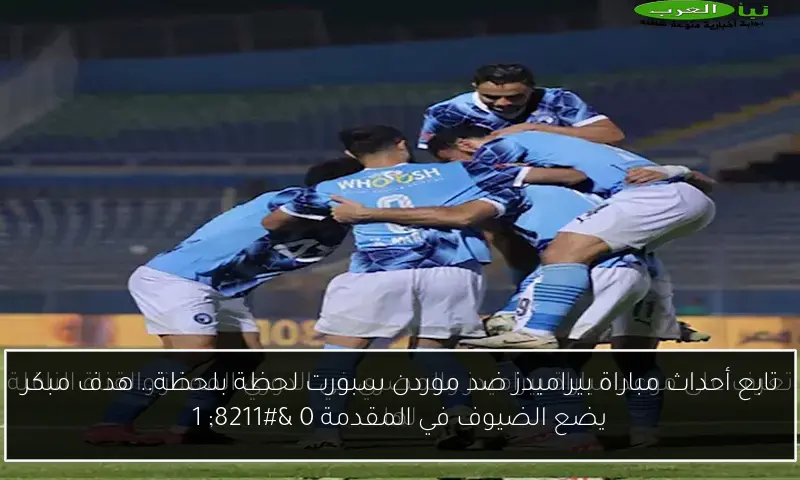 تابع أحداث مباراة بيراميدز ضد موردن سبورت لحظة بلحظة.. هدف مبكر يضع الضيوف في المقدمة 0 – 1