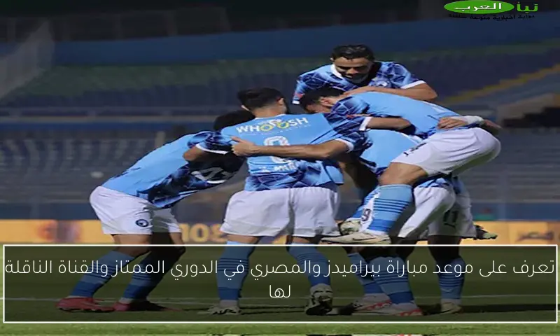 تعرف على موعد مباراة بيراميدز والمصري في الدوري الممتاز والقناة الناقلة لها