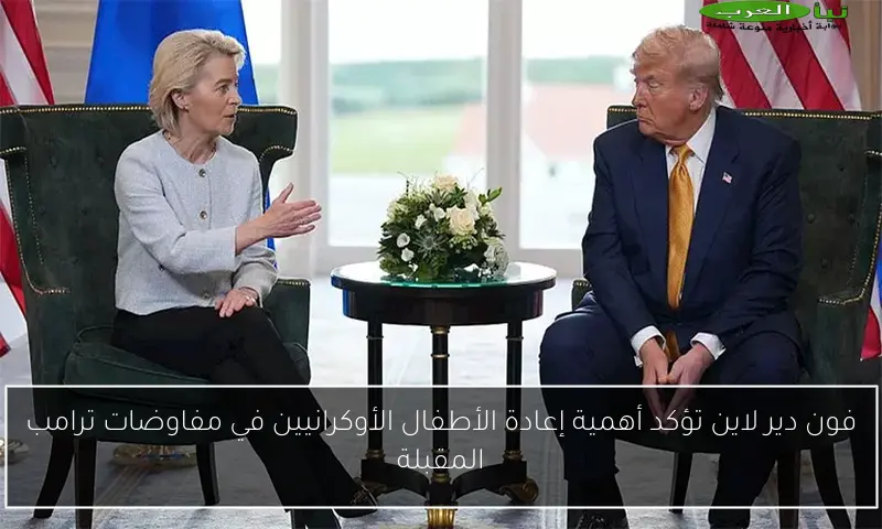 فون دير لاين تؤكد أهمية إعادة الأطفال الأوكرانيين في مفاوضات ترامب المقبلة