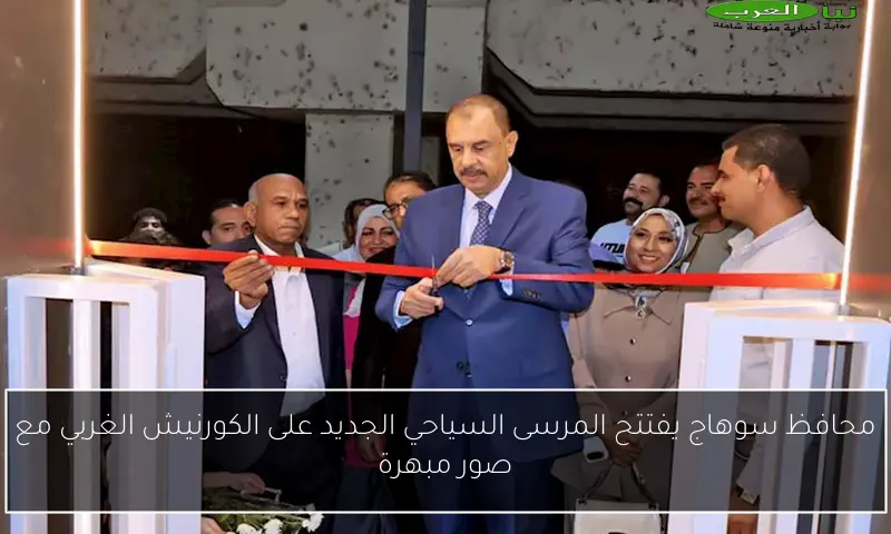 محافظ سوهاج يفتتح المرسى السياحي الجديد على الكورنيش الغربي مع صور مبهرة
