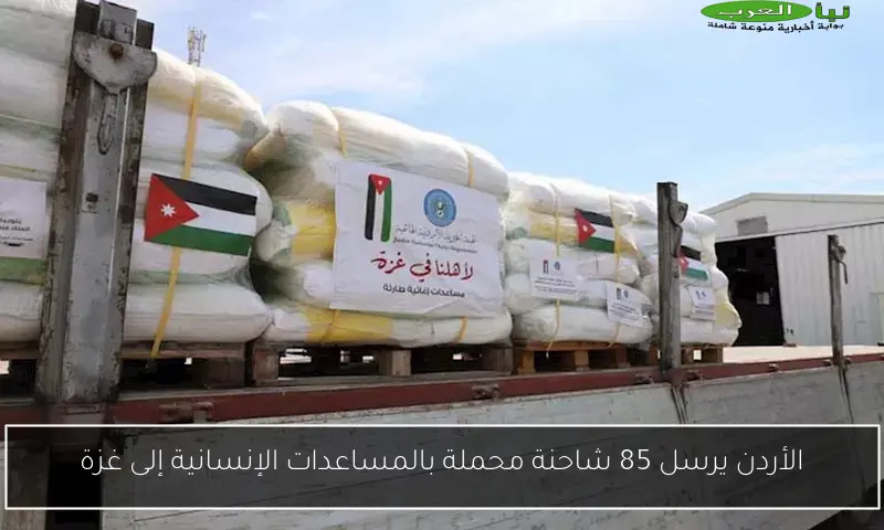 الأردن يرسل 85 شاحنة محملة بالمساعدات الإنسانية إلى غزة