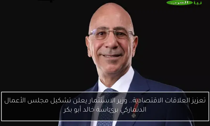 تعزيز العلاقات الاقتصادية.. وزير الاستثمار يعلن تشكيل مجلس الأعمال الدنماركي برئاسة خالد أبو بكر