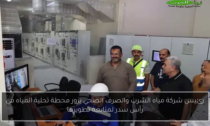 رئيس شركة مياه الشرب والصرف الصحي يزور محطة تحلية المياه في رأس سدر لمتابعة تطويرها