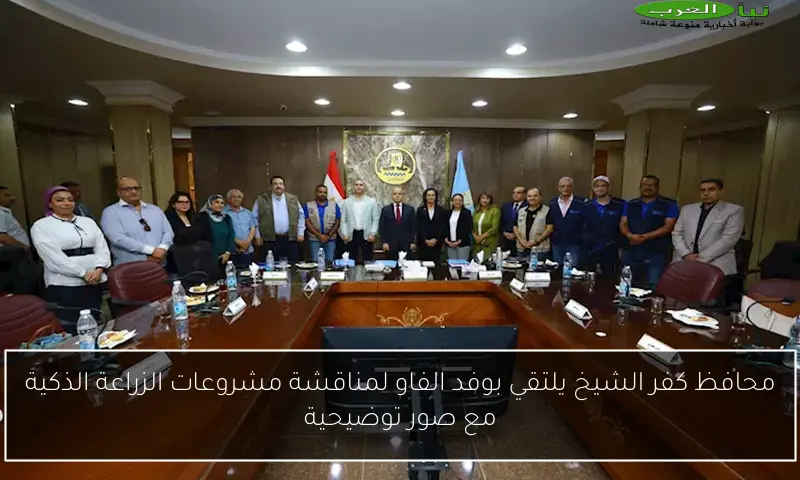 محافظ كفر الشيخ يلتقي بوفد الفاو لمناقشة مشروعات الزراعة الذكية مع صور توضيحية