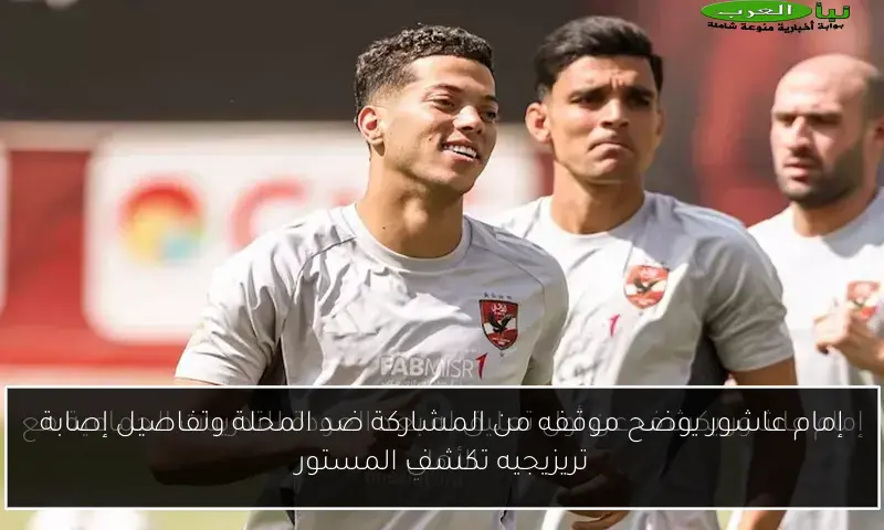 إمام عاشور يوضح موقفه من المشاركة ضد المحلة وتفاصيل إصابة تريزيجيه تكشف المستور