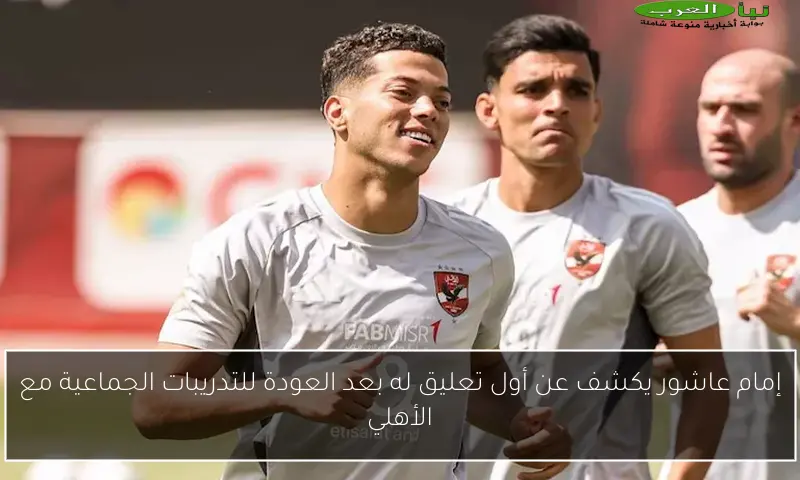 إمام عاشور يكشف عن أول تعليق له بعد العودة للتدريبات الجماعية مع الأهلي