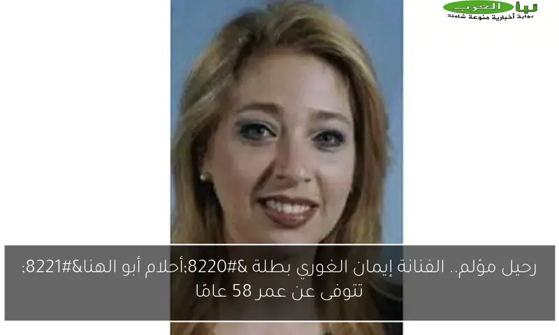 رحيل مؤلم.. الفنانة إيمان الغوري بطلة “أحلام أبو الهنا” تتوفى عن عمر 58 عامًا