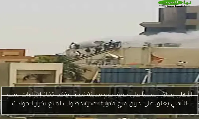 الأهلي يعلق على حريق فرع مدينة نصر بخطوات لمنع تكرار الحوادث