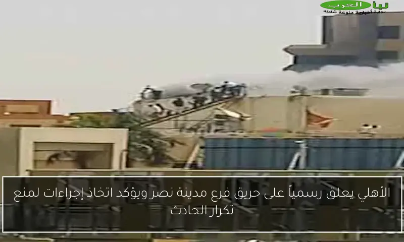الأهلي يعلق رسمياً على حريق فرع مدينة نصر ويؤكد اتخاذ إجراءات لمنع تكرار الحادث