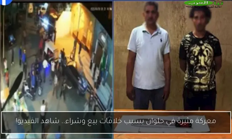 معركة مثيرة في حلوان بسبب خلافات بيع وشراء.. شاهد الفيديو!