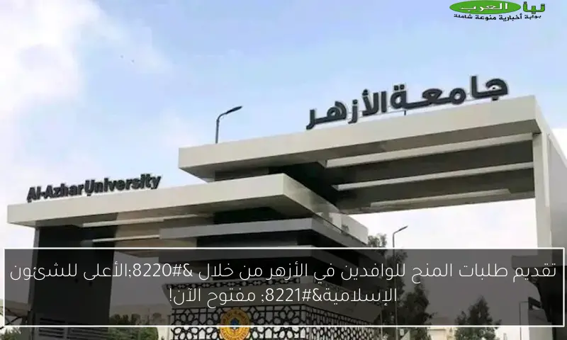 تقديم طلبات المنح للوافدين في الأزهر من خلال “الأعلى للشئون الإسلامية” مفتوح الآن!