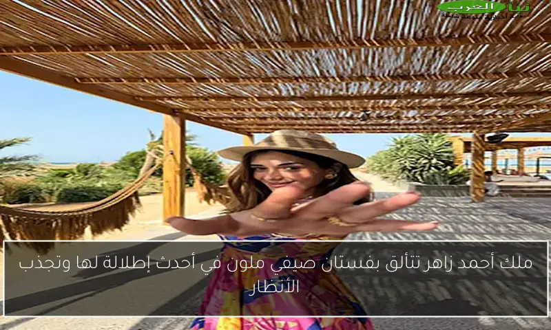 ملك أحمد زاهر تتألق بفستان صيفي ملون في أحدث إطلالة لها وتجذب الأنظار