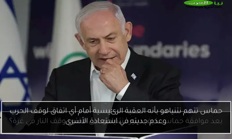 حماس تتهم نتنياهو بأنه العقبة الرئيسية أمام أي اتفاق لوقف الحرب وعدم جديته في استعادة الأسرى