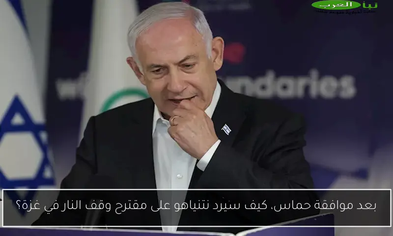 بعد موافقة حماس، كيف سيرد نتنياهو على مقترح وقف النار في غزة؟