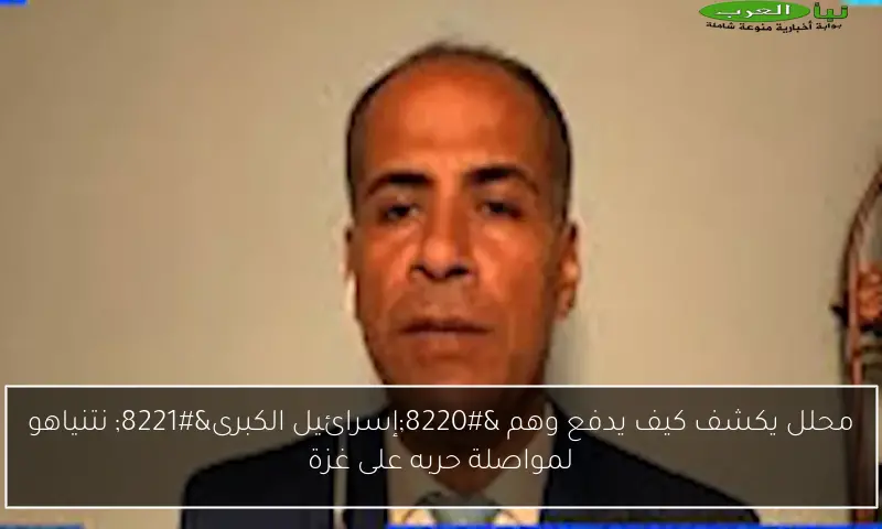 محلل يكشف كيف يدفع وهم “إسرائيل الكبرى” نتنياهو لمواصلة حربه على غزة