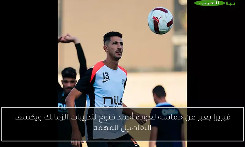 فيريرا يعبر عن حماسه لعودة أحمد فتوح لتدريبات الزمالك ويكشف التفاصيل المهمة