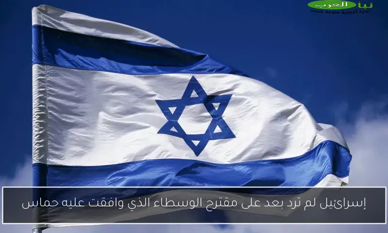 إسرائيل لم ترد بعد على مقترح الوسطاء الذي وافقت عليه حماس
