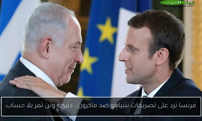 فرنسا ترد على تصريحات نتنياهو ضد ماكرون.. دنيئة ولن تمر بلا حساب