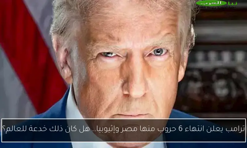 ترامب يعلن انتهاء 6 حروب منها مصر وإثيوبيا.. هل كان ذلك خدعة للعالم؟