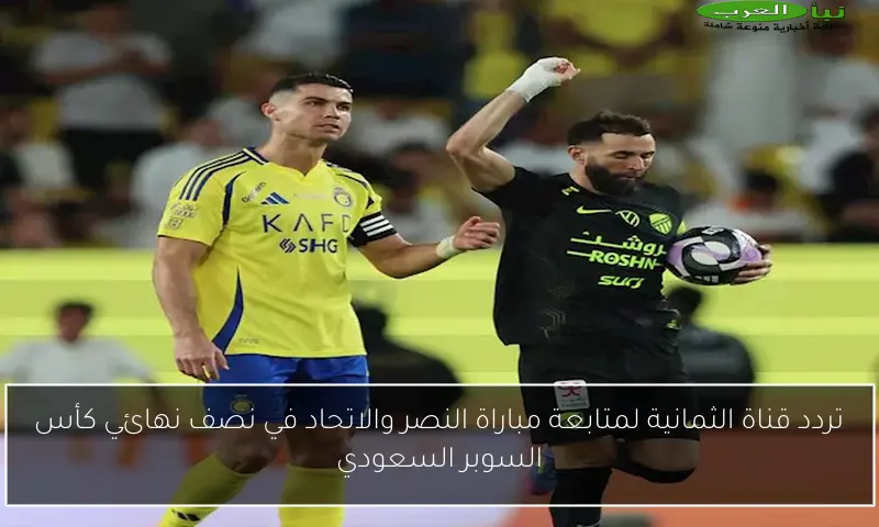 تردد قناة الثمانية لمتابعة مباراة النصر والاتحاد في نصف نهائي كأس السوبر السعودي