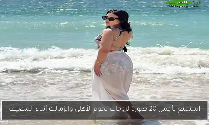 استمتع بأجمل 20 صورة لزوجات نجوم الأهلي والزمالك أثناء المصيف
