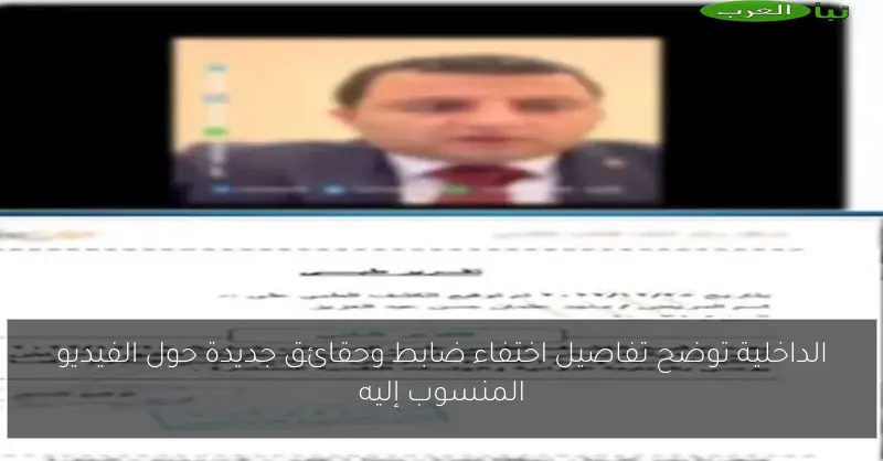 الداخلية توضح تفاصيل اختفاء ضابط وحقائق جديدة حول الفيديو المنسوب إليه