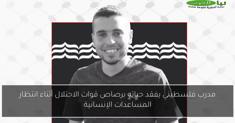 مدرب فلسطيني يفقد حياته برصاص قوات الاحتلال أثناء انتظار المساعدات الإنسانية