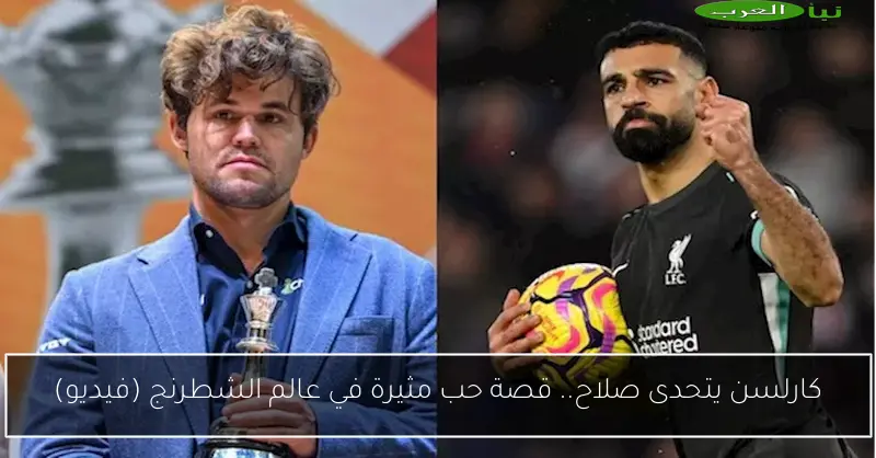 كارلسن يتحدى صلاح.. قصة حب مثيرة في عالم الشطرنج (فيديو)