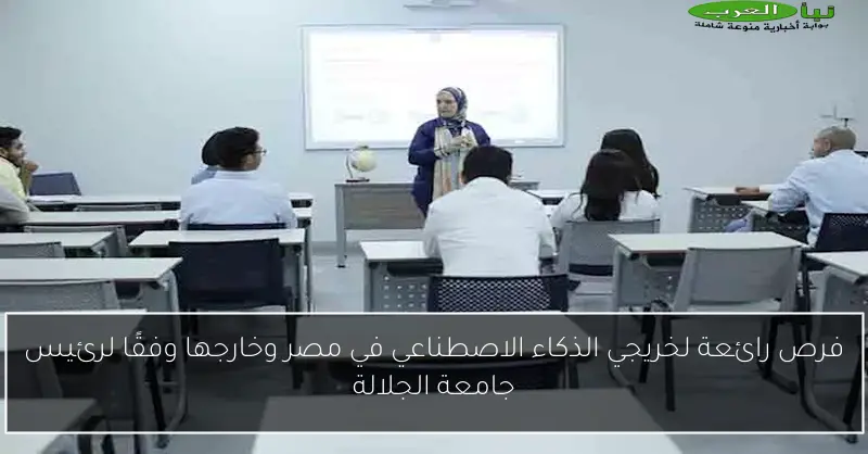 فرص رائعة لخريجي الذكاء الاصطناعي في مصر وخارجها وفقًا لرئيس جامعة الجلالة