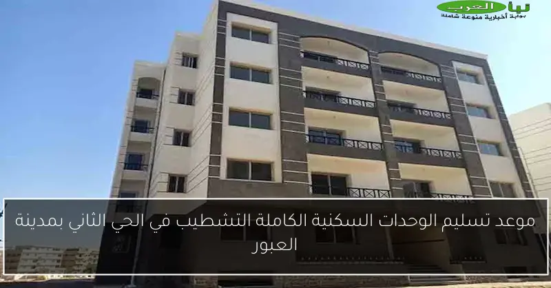 موعد تسليم الوحدات السكنية الكاملة التشطيب في الحي الثاني بمدينة العبور
