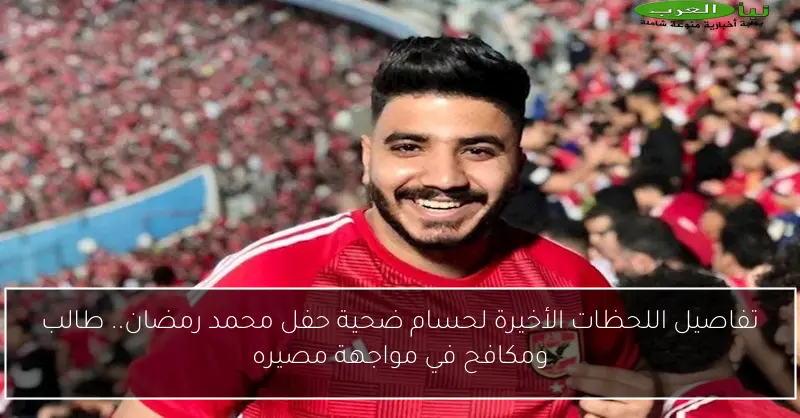 تفاصيل اللحظات الأخيرة لحسام ضحية حفل محمد رمضان.. طالب ومكافح في مواجهة مصيره