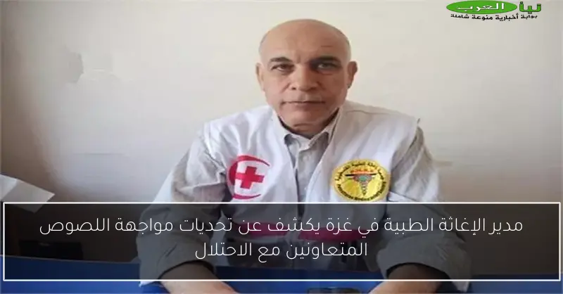 مدير الإغاثة الطبية في غزة يكشف عن تحديات مواجهة اللصوص المتعاونين مع الاحتلال