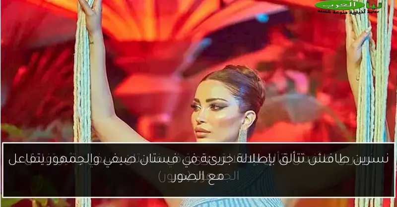 نسرين طافش تتألق بإطلالة جريئة في فستان صيفي والجمهور يتفاعل مع الصور