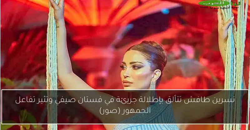 نسرين طافش تتألق بإطلالة جريئة في فستان صيفي وتثير تفاعل الجمهور (صور)