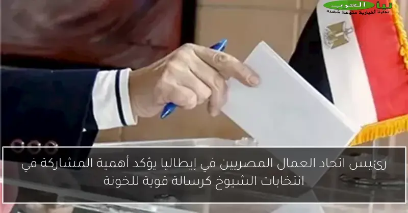 رئيس اتحاد العمال المصريين في إيطاليا يؤكد أهمية المشاركة في انتخابات الشيوخ كرسالة قوية للخونة