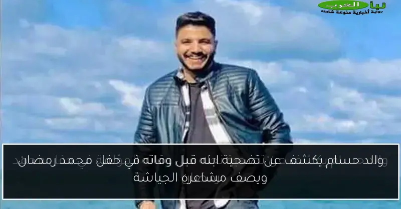 والد حسام يكشف عن تضحية ابنه قبل وفاته في حفل محمد رمضان ويصف مشاعره الجياشة