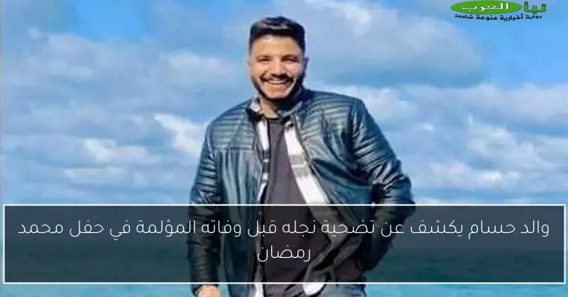 والد حسام يكشف عن تضحية نجله قبل وفاته المؤلمة في حفل محمد رمضان